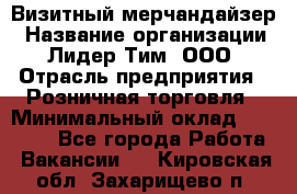 Визитный мерчандайзер › Название организации ­ Лидер Тим, ООО › Отрасль предприятия ­ Розничная торговля › Минимальный оклад ­ 15 000 - Все города Работа » Вакансии   . Кировская обл.,Захарищево п.